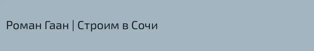 Роман Гаан | Строим в Сочи